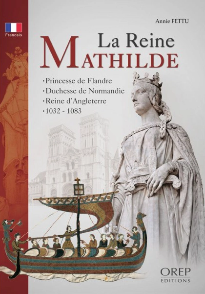 La Reine Mathilde – Princesse de Flandre, duchesse de Normandie, reine d'Angleterre vers 1032-1083